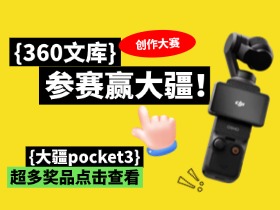 【360文库创作大赛开启】参赛赢大疆Pocket3